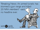 Breaking News: an Armed Lunatic Has Stormed a Gun Range and Killed 20 Nra Members