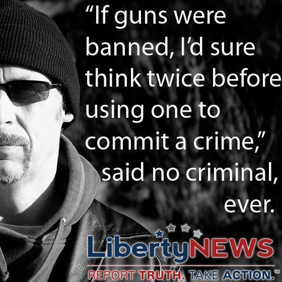 If Guns Were Banned, I'd Sure Think Twice Before Using One to Commit a Crime