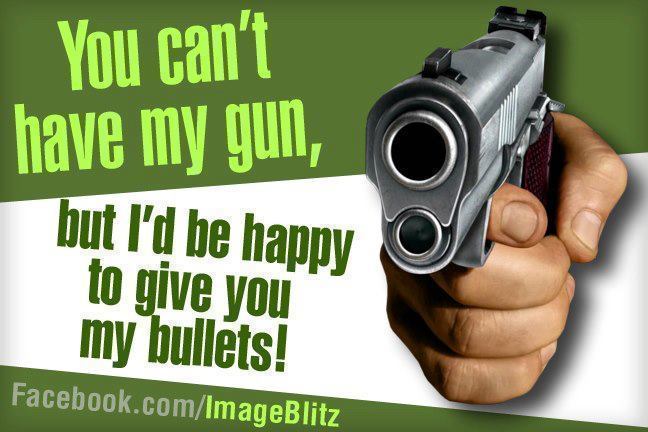 You Can't Have My Gun, but I'd Be Happy to Give You My Bullets!