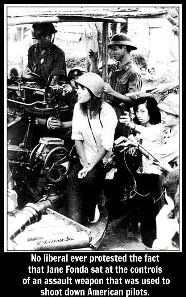 No Liberal Ever Protested the Fact That Jane Fonda Sat at the Controls of an Assault Weapon That Was Used to Shoot Down American Pilots.