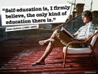 Self-education Is, I Firmly Believe, the Only Kind of Education There Is.