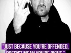 Just Because You're Offended, Doesn't Mean You're Right.