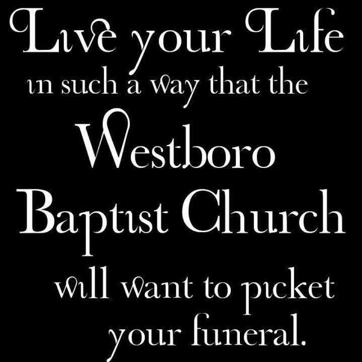 live-your-life-in-such-a-way-that-the-westboro-baptist-church-will-want-to-picket-your-funeral