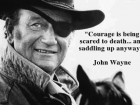 Courage is being scared to death and saddling up anyway