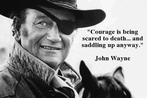 Courage is being scared to death and saddling up anyway