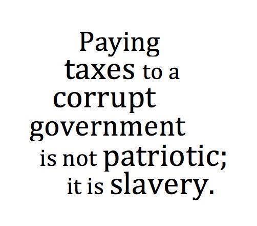  Paying Taxes to a Corrupt Government Is Not Patriotic; It Is Slavery. 