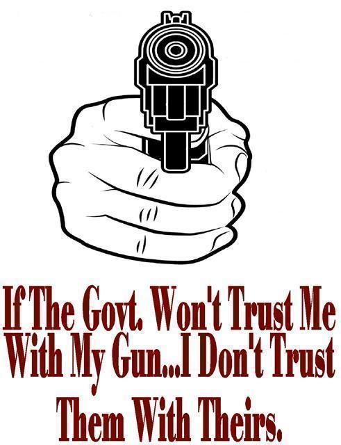 if-the-government-wont-trust-me-with-my-guns-i-dont-trust-them-with-theirs-