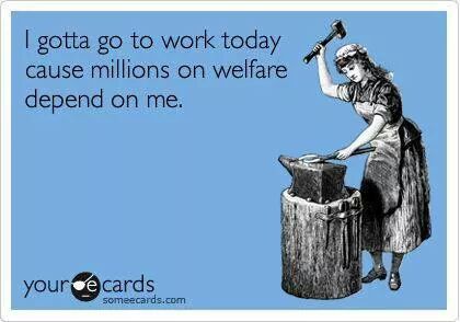 i-gotta-go-to-work-today-cause-millions-on-welfare-depend-on-me