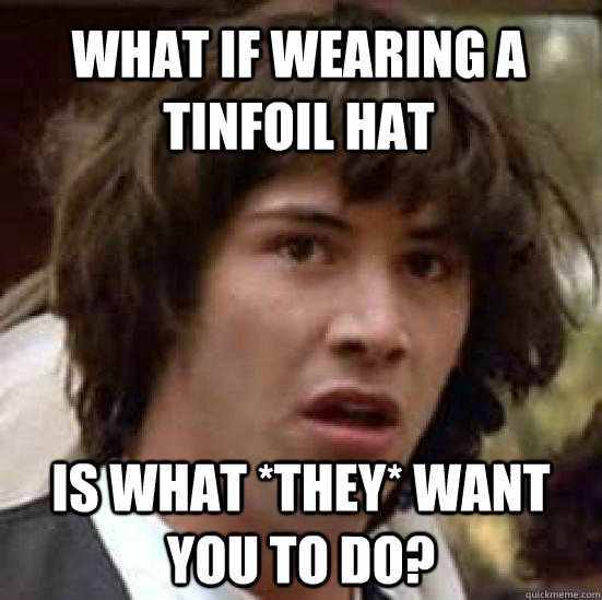 what-if-wearing-a-tinfoil-hat-is-what-they-want-you-to-do
