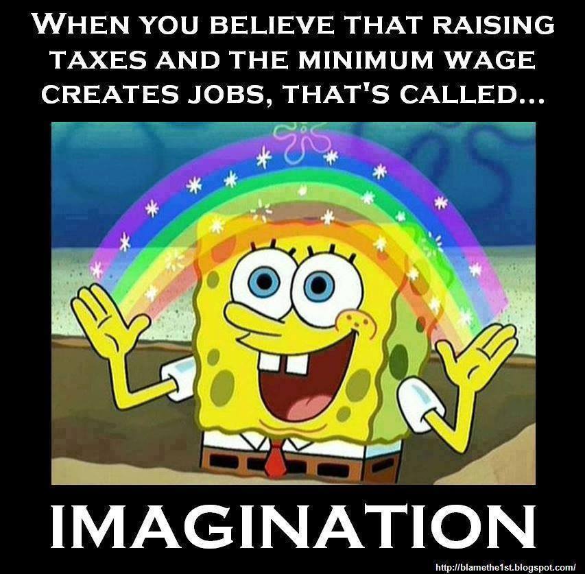 when-you-believe-that-raising-taxes-and-the-minimum-wage-creates-jobs
