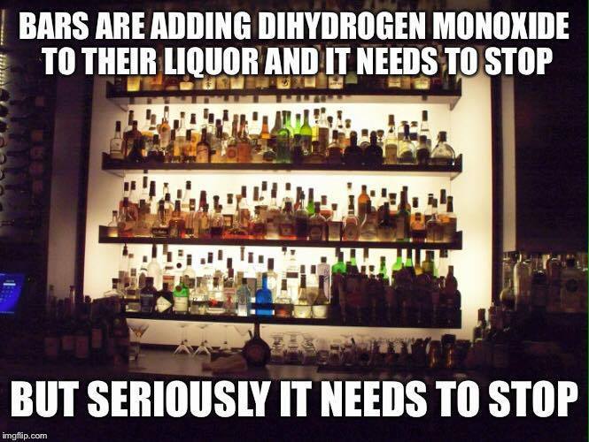 bars-are-adding-dihydrogen-monoxide-to-their-liquor-and-it-needs-to-stop